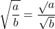 [sqrt{frac{a}{b}}=frac{sqrt{}a}{sqrt{b}}]