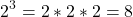 [2^{3}=2*2*2=8]